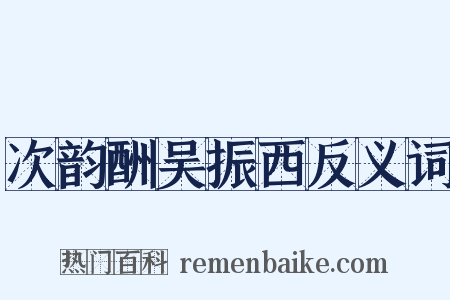 次韵酬吴振西反义词是什么意思的图片